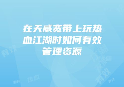 在天威宽带上玩热血江湖时如何有效管理资源