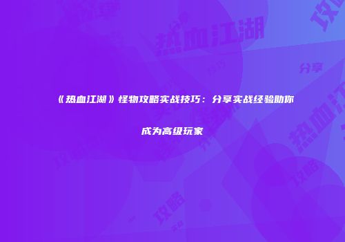 《热血江湖》怪物攻略实战技巧:分享实战经验助你成为高级玩家