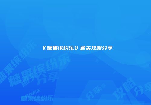 《糖果缤纷乐》通关攻略分享