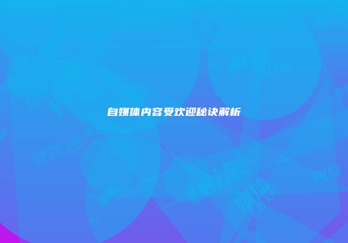 自媒体内容受欢迎秘诀解析