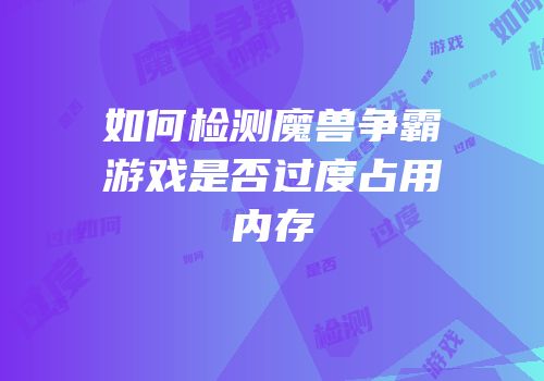 如何检测魔兽争霸游戏是否过度占用内存