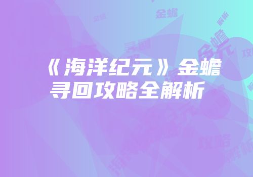 《海洋纪元》金蟾寻回攻略全解析