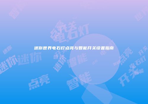 迷你世界电石灯点亮与智能开关设置指南