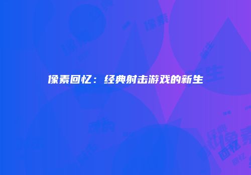 像素回忆：经典射击游戏的新生
