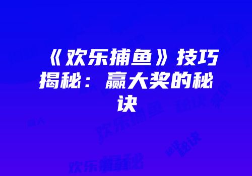 《欢乐捕鱼》技巧揭秘：赢大奖的秘诀