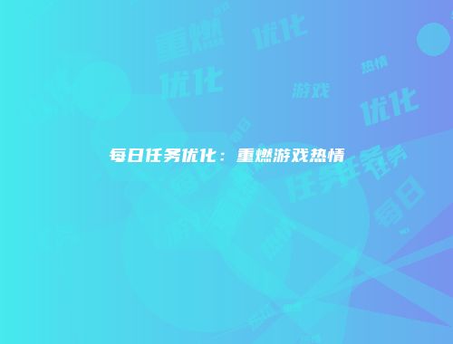 每日任务优化：重燃游戏热情