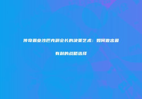 传奇霸业沙巴克副会长的决策艺术：如何做出最有利的战略选择