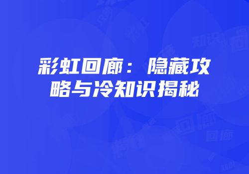 彩虹回廊：隐藏攻略与冷知识揭秘