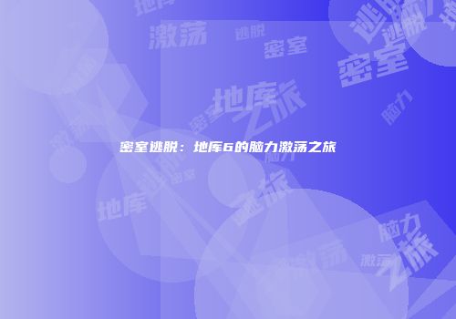 密室逃脱：地库6的脑力激荡之旅