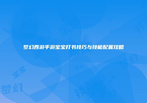 梦幻西游手游宝宝打书技巧与技能配置攻略