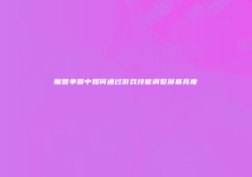 魔兽争霸中如何通过游戏技能调整屏幕亮度