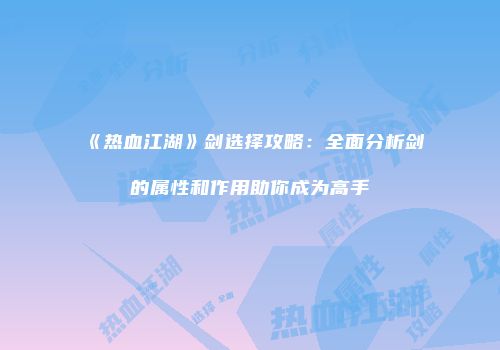 《热血江湖》剑选择攻略：全面分析剑的属性和作用助你成为高手