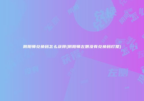 阴阳师兑换码怎么获得(阴阳师左侧没有兑换码灯笼)
