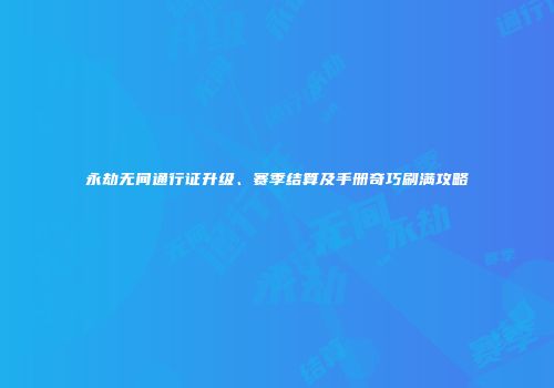 永劫无间通行证升级、赛季结算及手册奇巧刷满攻略