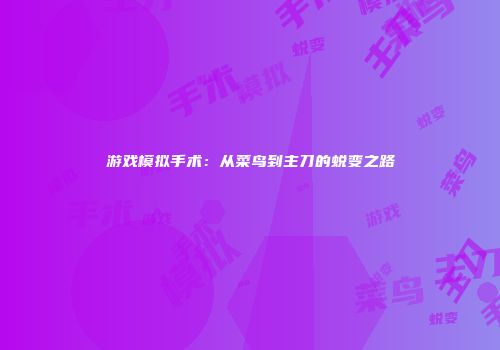 游戏模拟手术：从菜鸟到主刀的蜕变之路