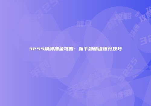 3255棋牌捕鱼攻略：新手到精通爆分技巧