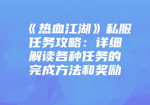 《热血江湖》私服任务攻略：详细解读各种任务的完成方法和奖励