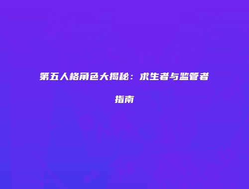 第五人格角色大揭秘：求生者与监管者指南