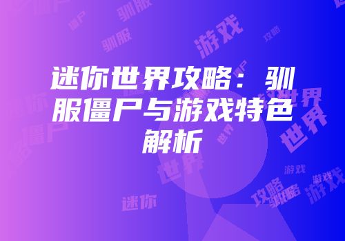 迷你世界攻略：驯服僵尸与游戏特色解析
