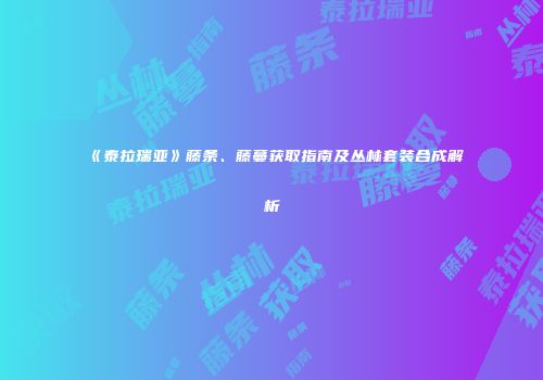 《泰拉瑞亚》藤条、藤蔓获取指南及丛林套装合成解析