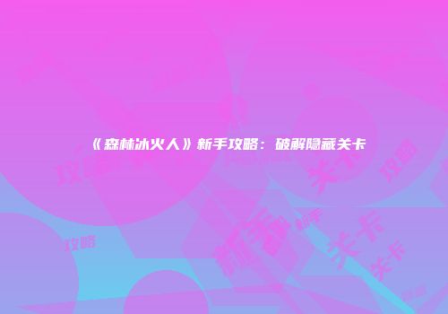《森林冰火人》新手攻略：破解隐藏关卡