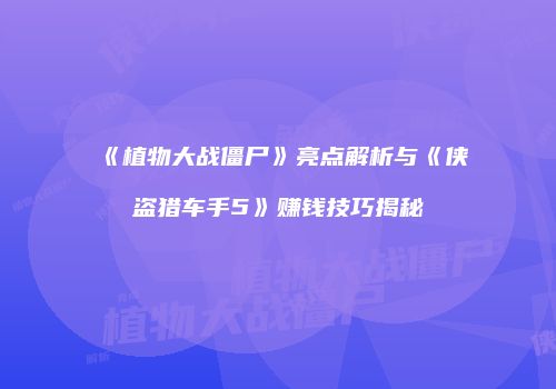 《植物大战僵尸》亮点解析与《侠盗猎车手5》赚钱技巧揭秘
