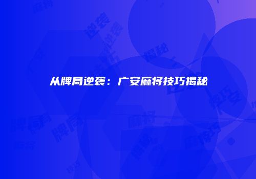 从牌局逆袭：广安麻将技巧揭秘