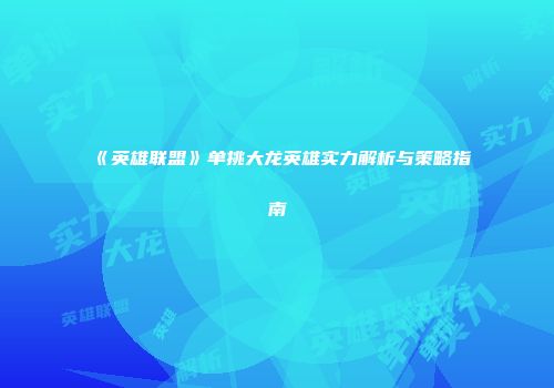 《英雄联盟》单挑大龙英雄实力解析与策略指南