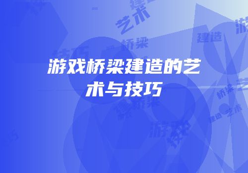 游戏桥梁建造的艺术与技巧