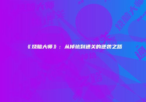 《烧脑大师》：从掉坑到通关的逆袭之路