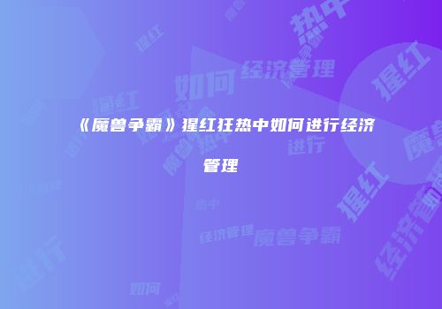 《魔兽争霸》猩红狂热中如何进行经济管理