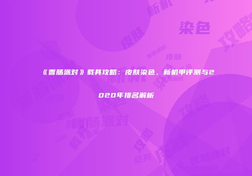 《香肠派对》载具攻略：皮肤染色、新机甲评测与2020年排名解析