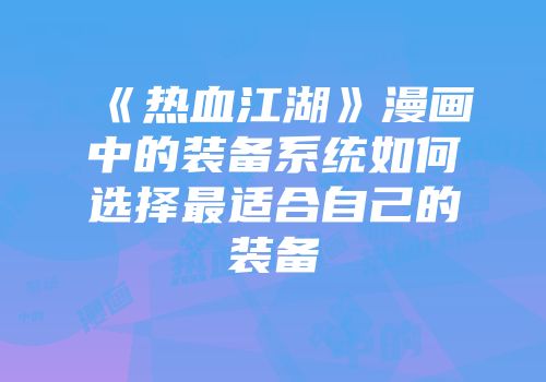 《热血江湖》漫画中的装备系统如何选择最适合自己的装备