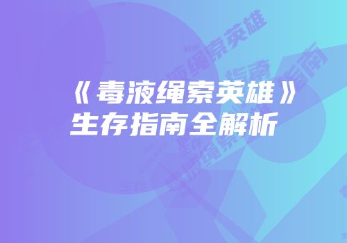 《毒液绳索英雄》生存指南全解析