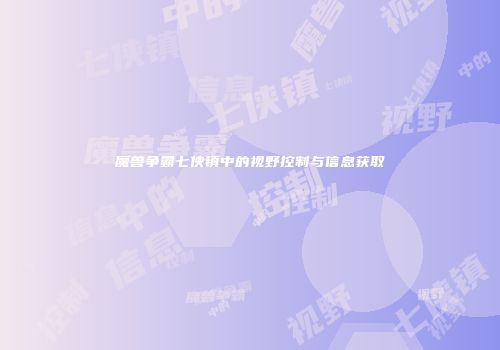魔兽争霸七侠镇中的视野控制与信息获取