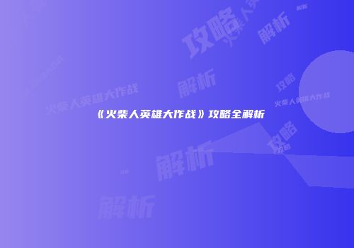 《火柴人英雄大作战》攻略全解析
