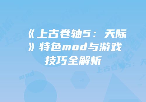 《上古卷轴5：天际》特色mod与游戏技巧全解析