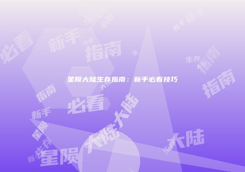 星陨大陆生存指南：新手必看技巧