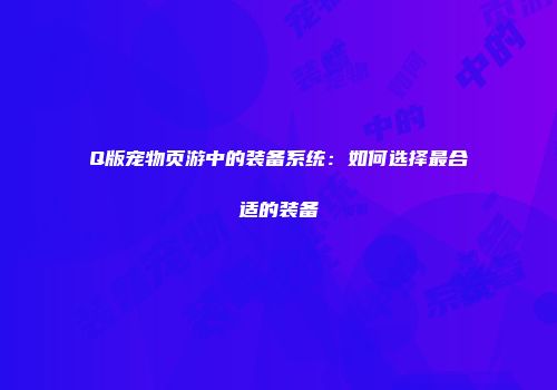 Q版宠物页游中的装备系统：如何选择最合适的装备