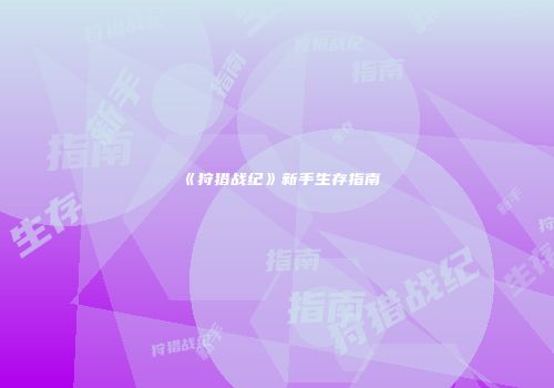 《狩猎战纪》新手生存指南