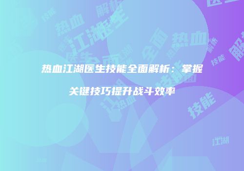 热血江湖医生技能全面解析：掌握关键技巧提升战斗效率