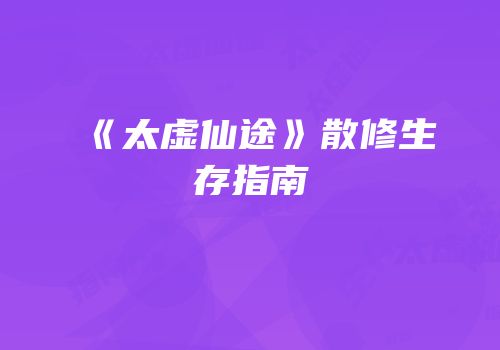 《太虚仙途》散修生存指南