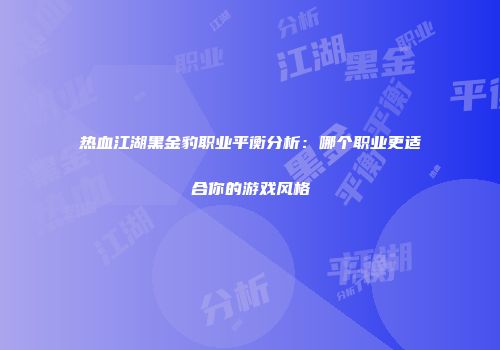 热血江湖黑金豹职业平衡分析:哪个职业更适合你的游戏风格