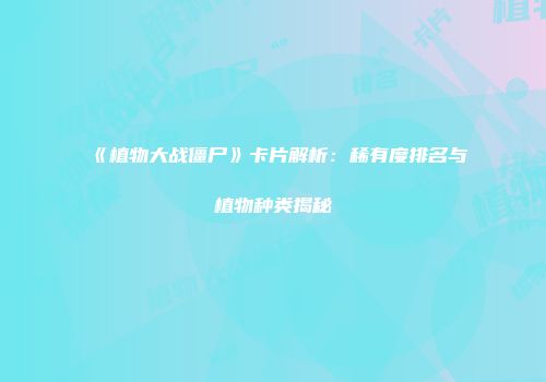 《植物大战僵尸》卡片解析：稀有度排名与植物种类揭秘