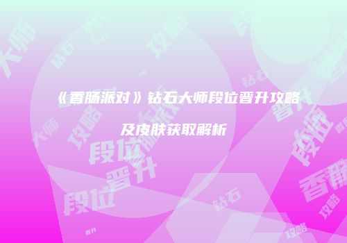 《香肠派对》钻石大师段位晋升攻略及皮肤获取解析