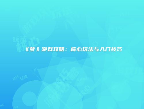 《梦》游戏攻略：核心玩法与入门技巧