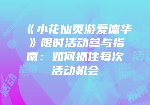 《小花仙页游爱德华》限时活动参与指南：如何抓住每次活动机会