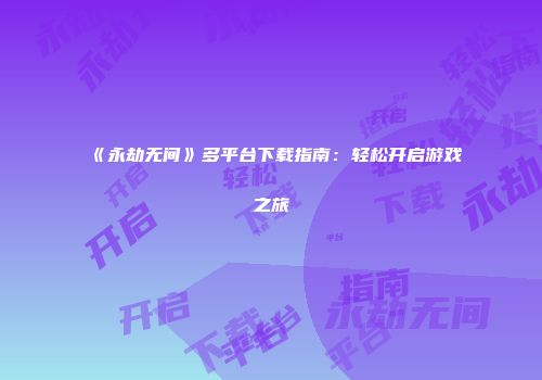 《永劫无间》多平台下载指南：轻松开启游戏之旅