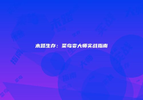 末路生存：菜鸟变大师实战指南