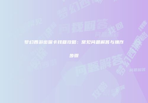 梦幻西游密保卡找回攻略：常见问题解答与操作步骤